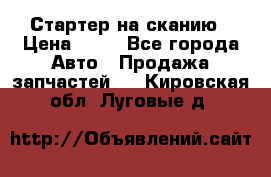 Стартер на сканию › Цена ­ 25 - Все города Авто » Продажа запчастей   . Кировская обл.,Луговые д.